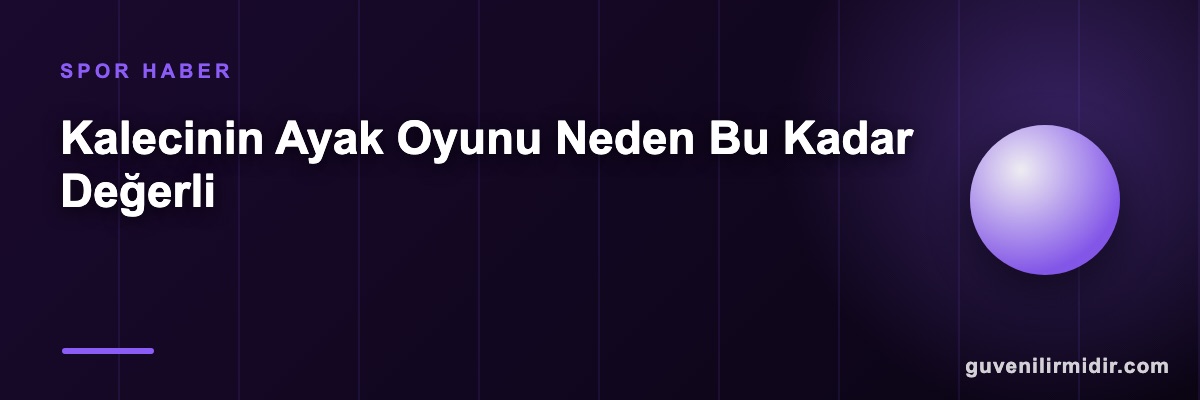 Kalecinin Ayak Oyunu Neden Bu Kadar Değerli