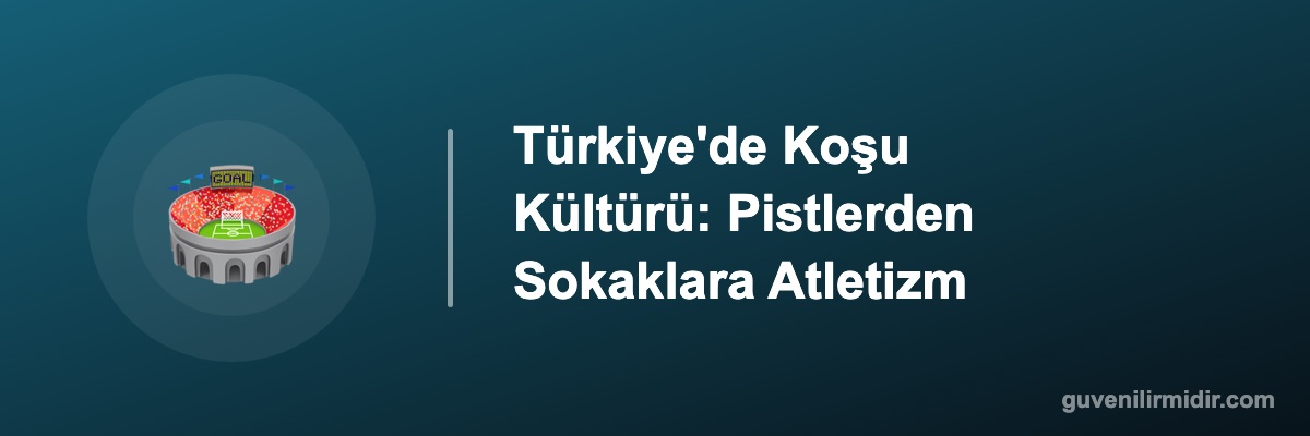 Türkiye'de Koşu Kültürü: Pistlerden Sokaklara Atletizm
